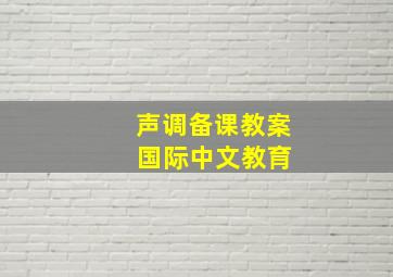 声调备课教案 国际中文教育